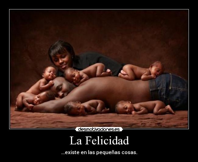 La Felicidad - ...existe en las pequeñas cosas.