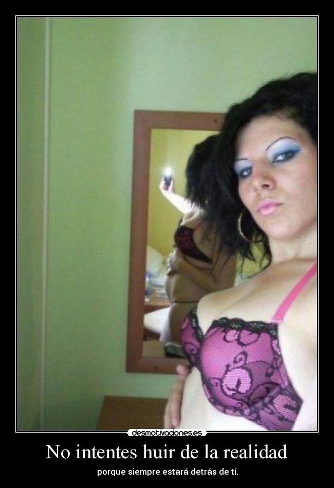 No intentes huir de la realidad - porque siempre estará detrás de tí.