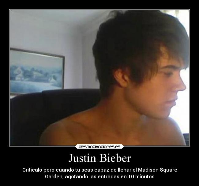 Justin Bieber - Criticalo pero cuando tu seas capaz de llenar el Madison Square
Garden, agotando las entradas en 10 minutos