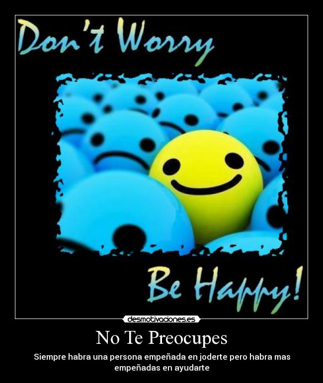 No Te Preocupes - Siempre habra una persona empeñada en joderte pero habra mas
empeñadas en ayudarte