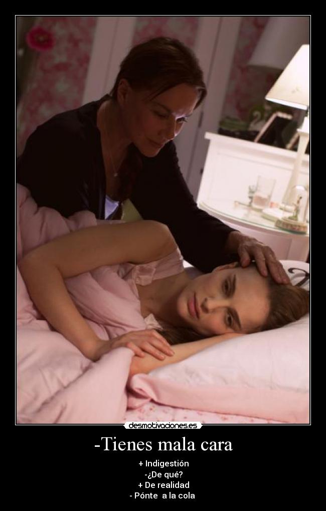 -Tienes mala cara - + Indigestión
-¿De qué?
+ De realidad
- Pónte a la cola