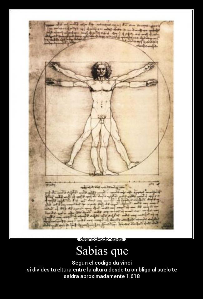 Sabias que - Segun el codigo da vinci
si divides tu eltura entre la altura desde tu ombligo al suelo te
saldra aproximadamente 1.618