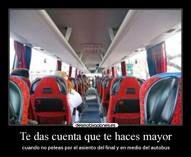 Te das cuenta que te haces mayor - cuando no peleas por el asiento del final y en medio del autobus
