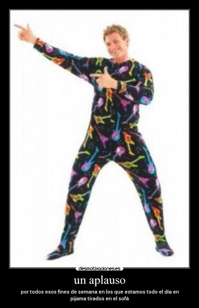 un aplauso - por todos esos fines de semana en los que estamos todo el día en
pijama tirados en el sofá