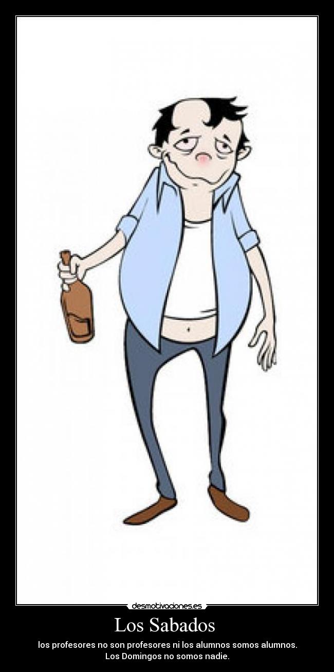 Los Sabados  - los profesores no son profesores ni los alumnos somos alumnos.
Los Domingos no somos nadie.