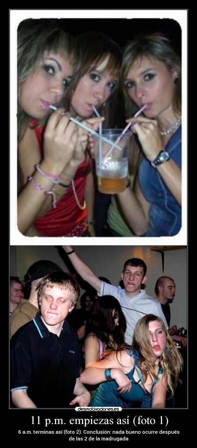 11 p.m. empiezas así (foto 1) - 6 a.m. terminas así (foto 2). Conclusión: nada bueno ocurre después
de las 2 de la madrugada