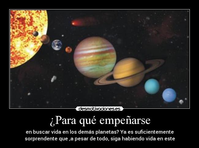 ¿Para qué empeñarse - en buscar vida en los demás planetas? Ya es suficientemente
sorprendente que ,a pesar de todo, siga habiendo vida en este