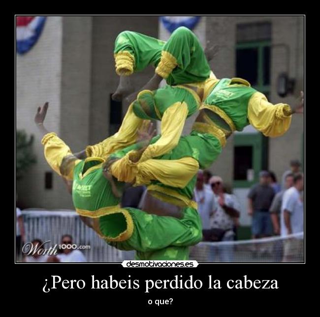 ¿Pero habeis perdido la cabeza -
