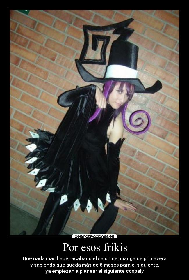 Por esos frikis - Que nada más haber acabado el salón del manga de primavera
y sabiendo que queda más de 6 meses para el siguiente,
ya empiezan a planear el siguiente cospaly