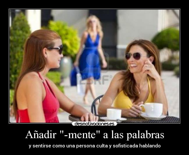 Añadir -mente a las palabras - y sentirse como una persona culta y sofisticada hablando