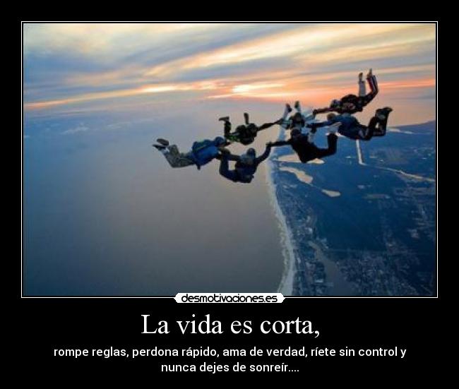 La vida es corta, - rompe reglas, perdona rápido, ama de verdad, ríete sin control y
nunca dejes de sonreír....
