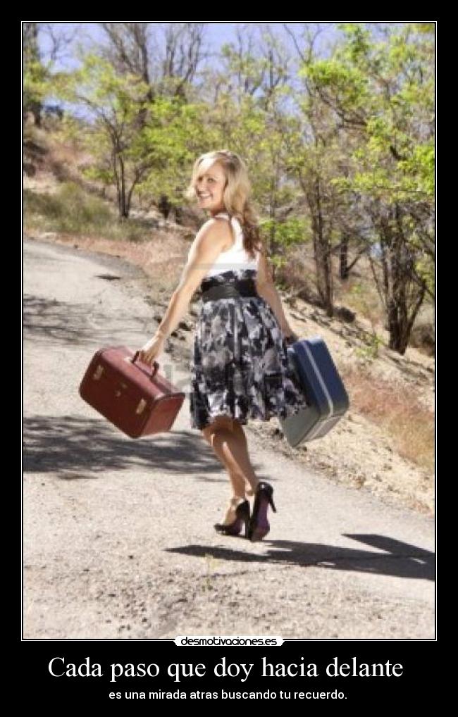 Cada paso que doy hacia delante - es una mirada atras buscando tu recuerdo.