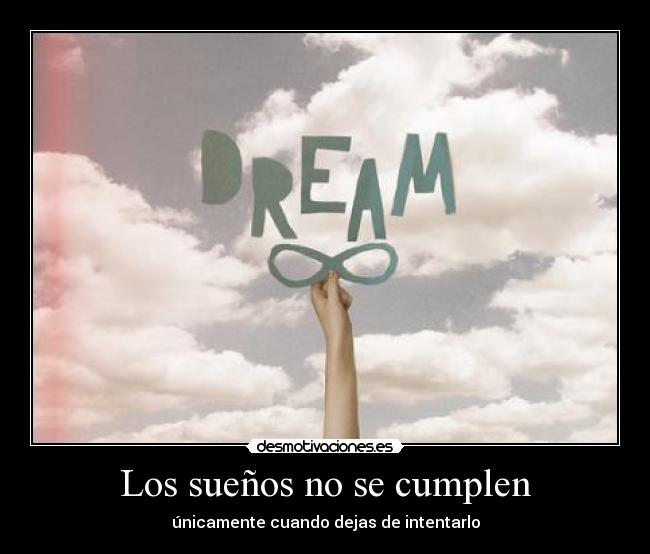 Los sueños no se cumplen - únicamente cuando dejas de intentarlo