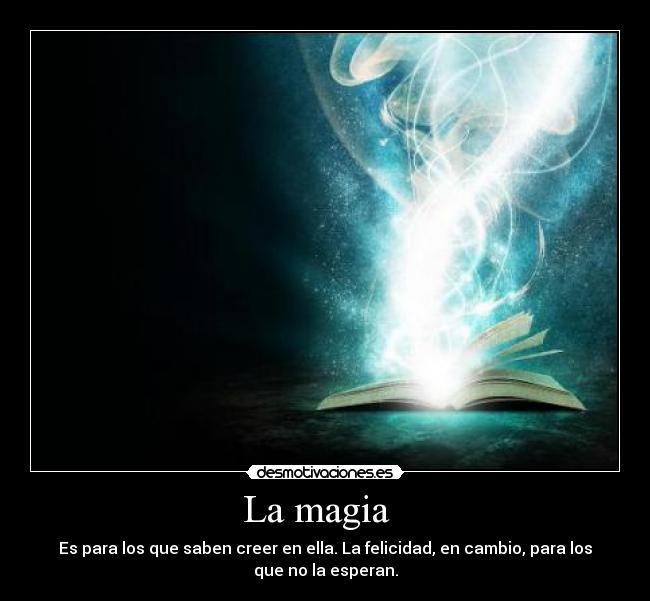 La magia   - Es para los que saben creer en ella. La felicidad, en cambio, para los
que no la esperan.