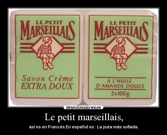 Le petit marseillais, - así es en Francés.En español es : La puta más sollada.