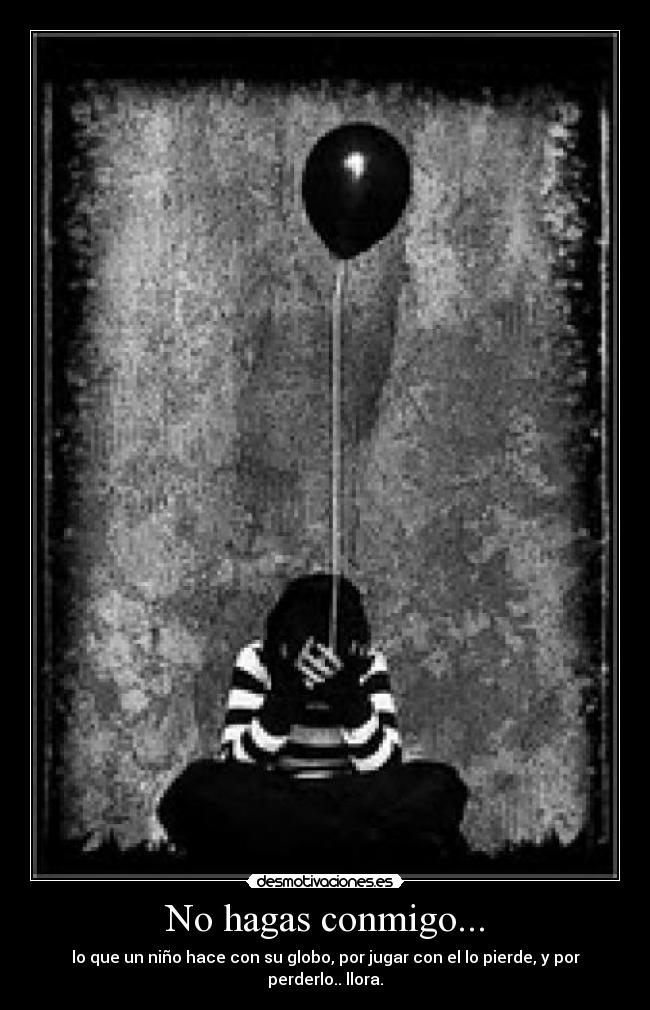 No hagas conmigo... - lo que un niño hace con su globo, por jugar con el lo pierde, y por perderlo.. llora.