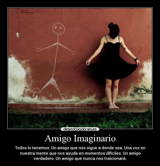 Amigo Imaginario - Todos lo tenemos. Un amigo que nos sigue a donde sea. Una voz en
nuestra mente que nos ayuda en momentos difíciles. Un amigo
verdadero. Un amigo que nunca nos traicionará.