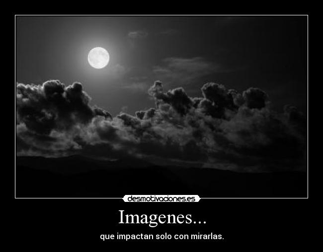 Imagenes... - que impactan solo con mirarlas.