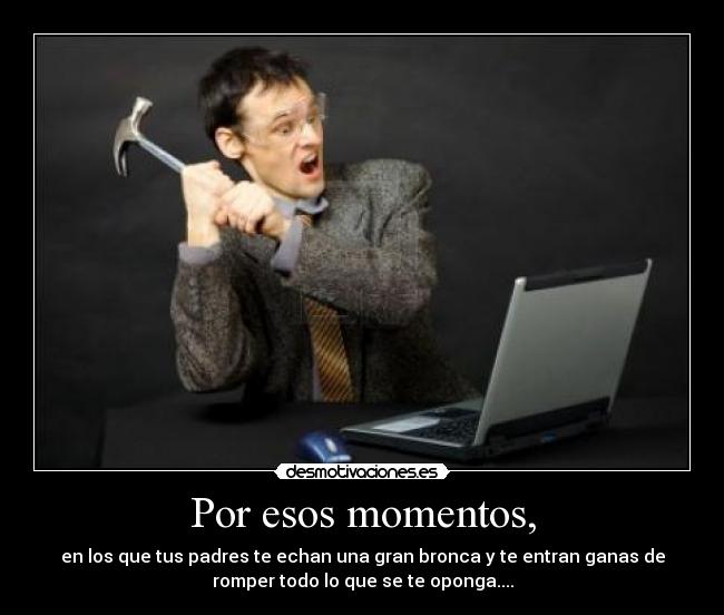 Por esos momentos, -