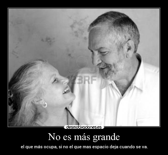 No es más grande - el que más ocupa, si no el que mas espacio deja cuando se va.