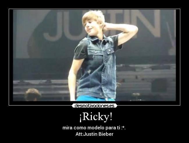 ¡Ricky! - mira como modelo para ti :*. 
Att:Justin Bieber