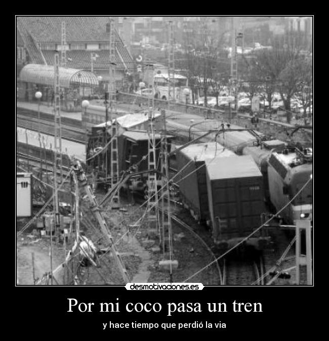 Por mi coco pasa un tren - y hace tiempo que perdió la via
