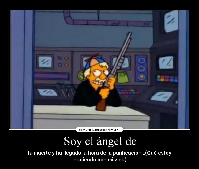 Soy el ángel de - la muerte y ha llegado la hora de la purificación...(Qué estoy haciendo con mi vida)