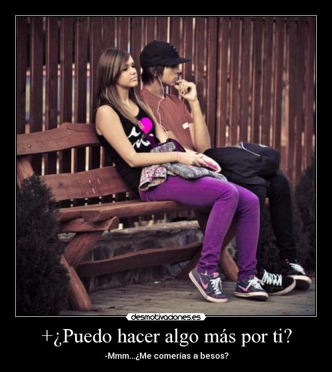 +¿Puedo hacer algo más por ti? - -Mmm...¿Me comerías a besos?
