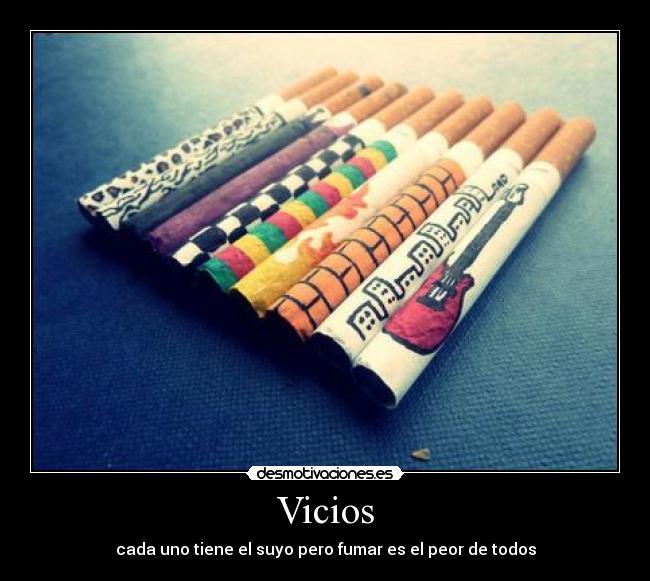 Vicios - cada uno tiene el suyo pero fumar es el peor de todos