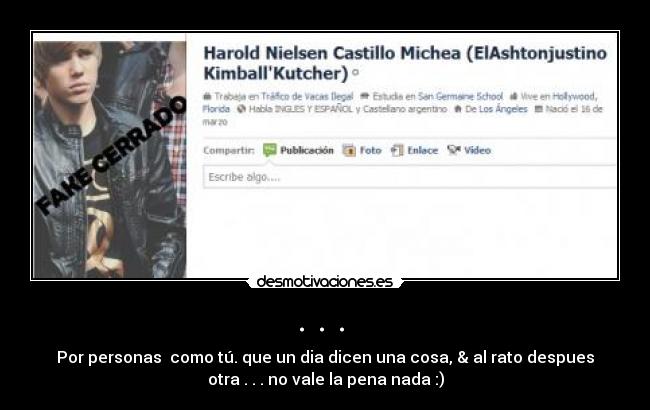 . . . - Por personas como tú. que un dia dicen una cosa, & al rato despues
otra . . . no vale la pena nada :)