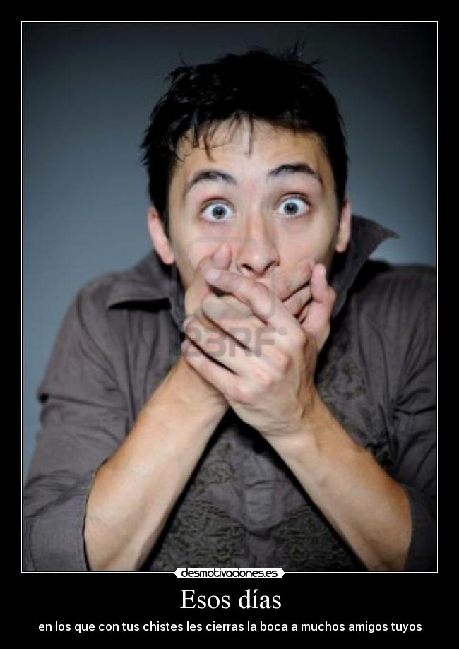 Esos días - en los que con tus chistes les cierras la boca a muchos amigos tuyos