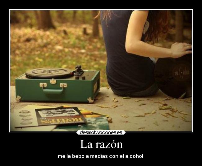 La razón - me la bebo a medias con el alcohol