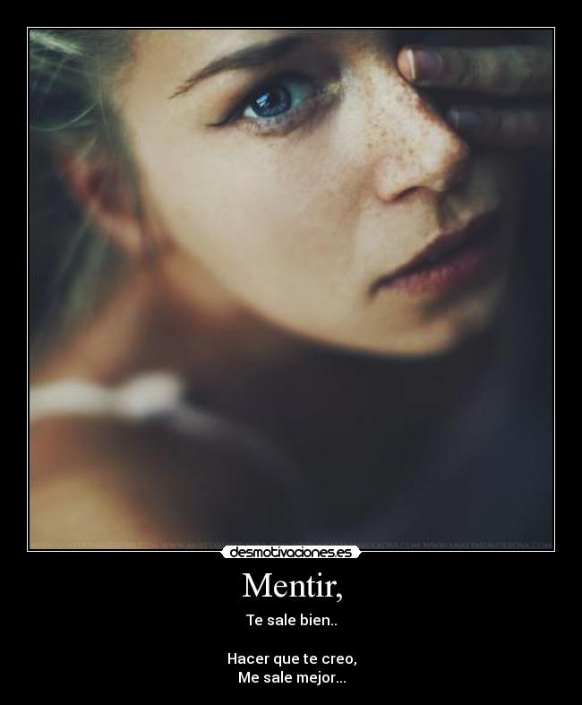 Mentir, - Te sale bien..
Hacer que te creo,
Me sale mejor...