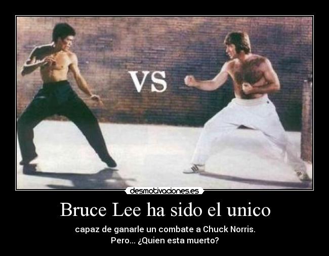 Bruce Lee ha sido el unico - capaz de ganarle un combate a Chuck Norris.
Pero... ¿Quien esta muerto?
