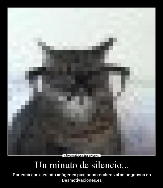 Un minuto de silencio... - Por esos carteles con imágenes pixeladas reciben votos negativos en
Desmotivaciones.es