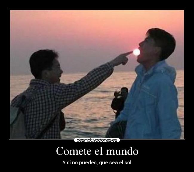 Comete el mundo - Y si no puedes, que sea el sol