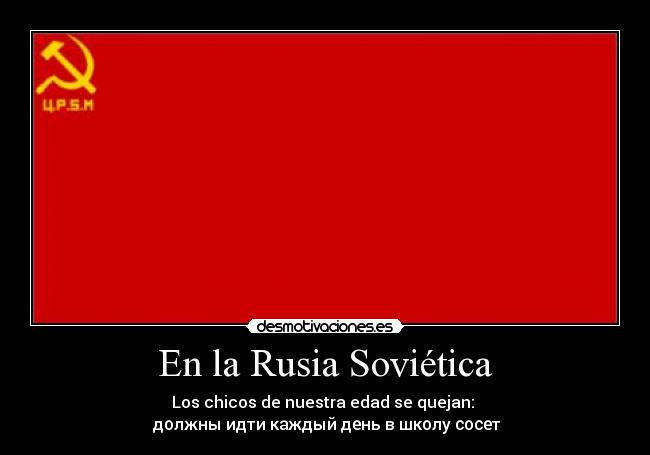 En la Rusia Soviética - Los chicos de nuestra edad se quejan: 
 должны идти каждый день в школу сосет