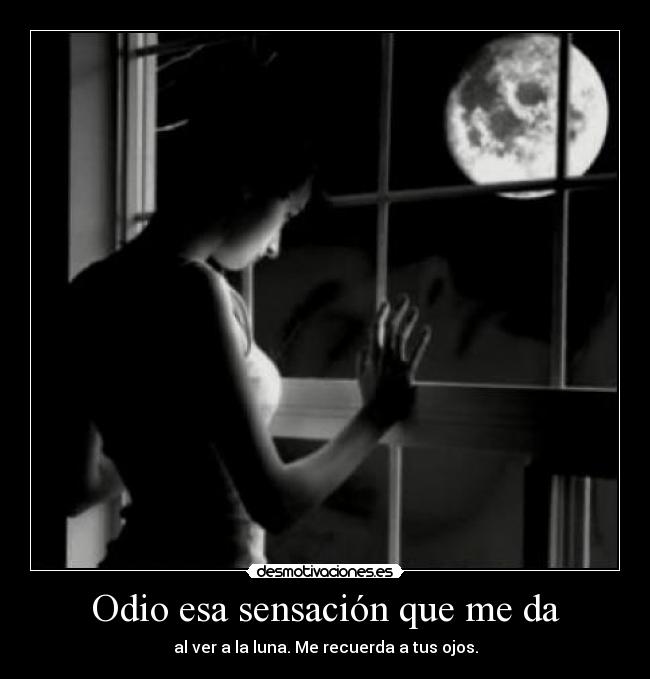 Odio esa sensación que me da - al ver a la luna. Me recuerda a tus ojos.