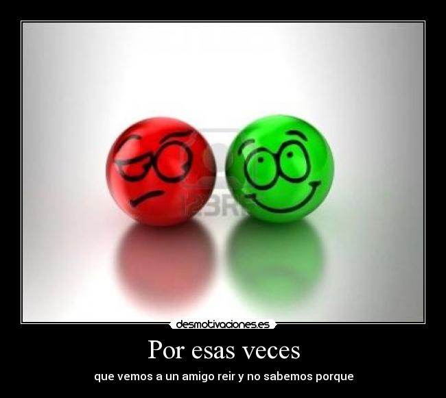 Por esas veces - que vemos a un amigo reir y no sabemos porque