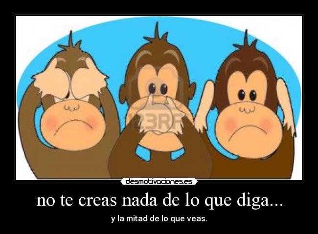 no te creas nada de lo que diga... - y la mitad de lo que veas.