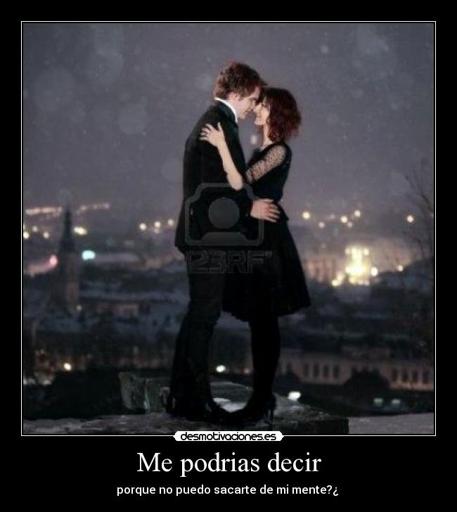 Me podrias decir - porque no puedo sacarte de mi mente?¿ 