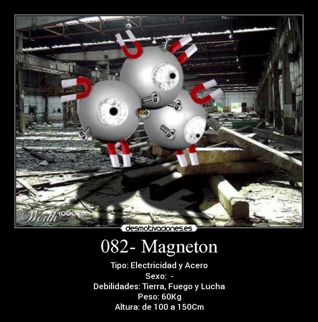 082- Magneton - Tipo: Electricidad y Acero
Sexo:  -
Debilidades: Tierra, Fuego y Lucha
Peso: 60Kg
Altura: de 100 a 150Cm