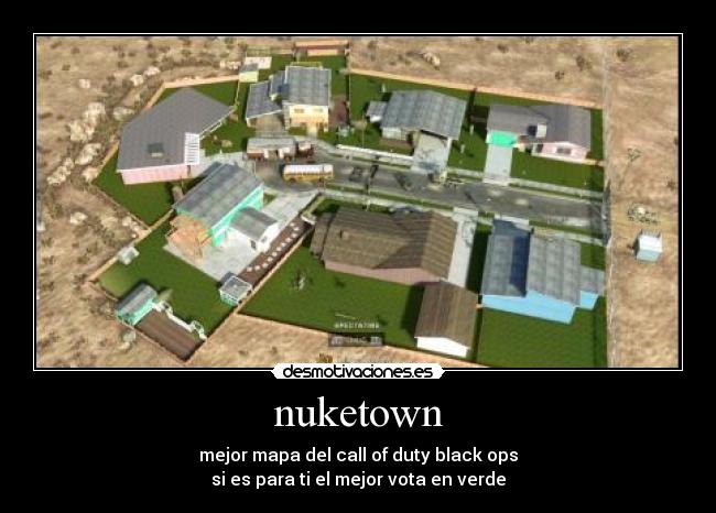 nuketown - mejor mapa del call of duty black ops
si es para ti el mejor vota en verde