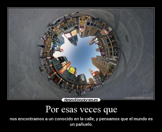 Por esas veces que -