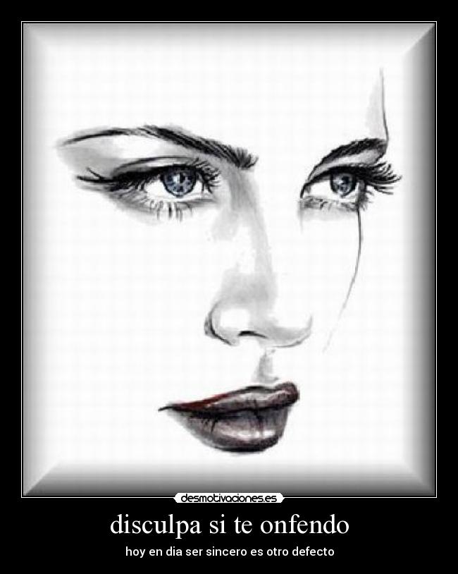 disculpa si te onfendo - hoy en dia ser sincero es otro defecto