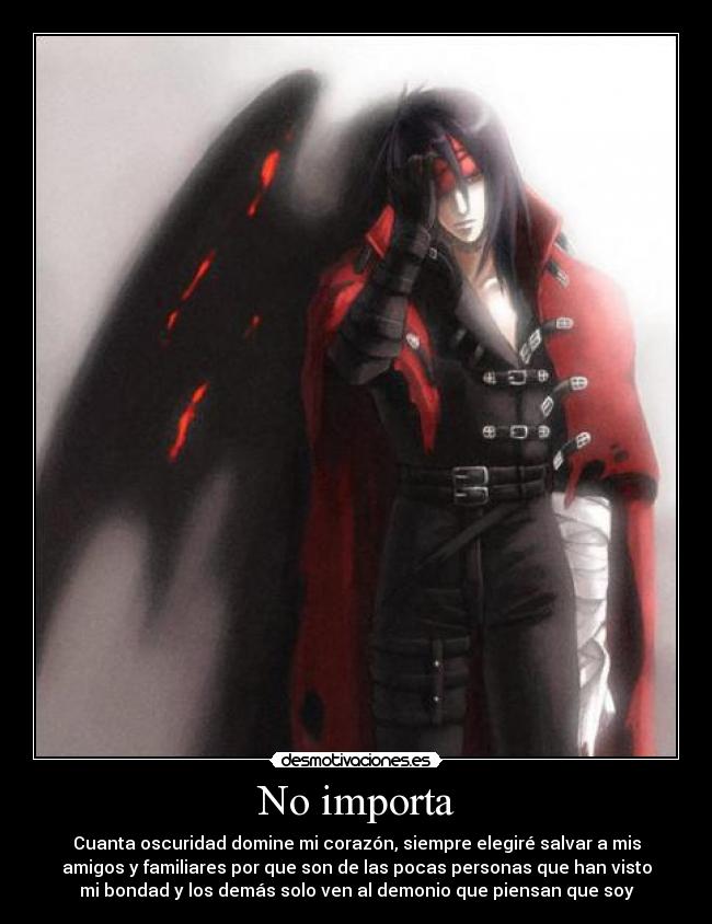 No importa - Cuanta oscuridad domine mi corazón, siempre elegiré salvar a mis
amigos y familiares por que son de las pocas personas que han visto
mi bondad y los demás solo ven al demonio que piensan que soy