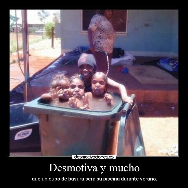 Desmotiva y mucho - que un cubo de basura sera su piscina durante verano.