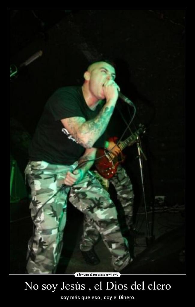 No soy Jesús , el Dios del clero - soy más que eso , soy el Dinero.