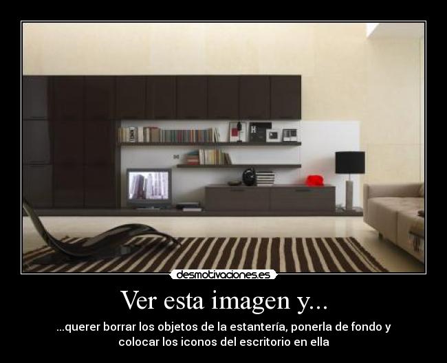 Ver esta imagen y... - ...querer borrar los objetos de la estantería, ponerla de fondo y
colocar los iconos del escritorio en ella