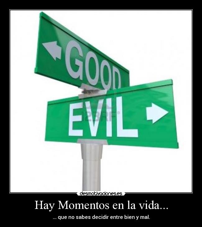 Hay Momentos en la vida... - ... que no sabes decidir entre bien y mal.